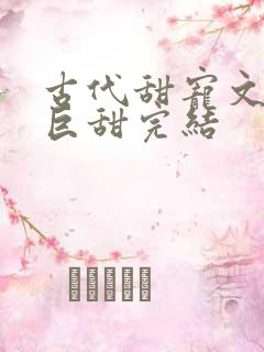 古代甜宠文推荐巨甜完结