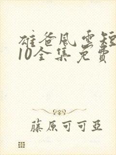 雄爸风云短剧110全集免费看