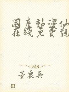 国产动漫仙武传在线免费观看全集