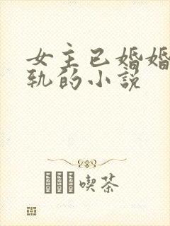 女主已婚婚后出轨的小说