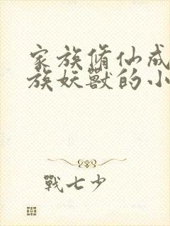 家族修仙成了镇族妖兽的小说