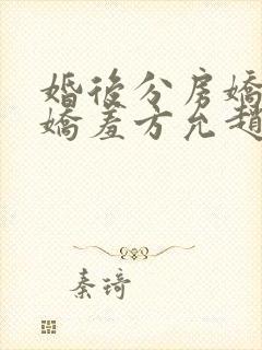 婚后分房娇夫别娇羞方允赵廷文全集阅读