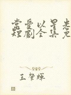 当爱以星光为牢短剧全集免费播放