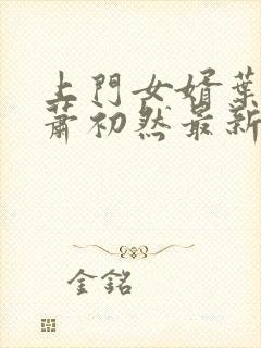 上门女婿叶辰和萧初然最新章节