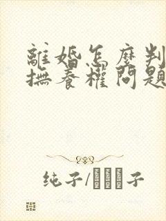 离婚怎么判孩子抚养权问题