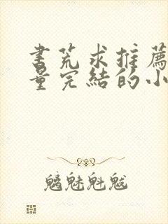 书荒求推荐高质量完结的小说