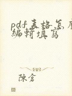 pdf表格怎么编辑填写