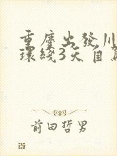 重庆出发川西小环线3天自驾最佳路线