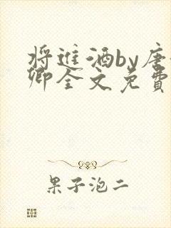 将进酒by唐酒卿全文免费阅读笔趣阁