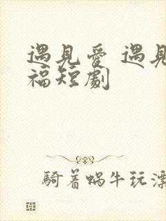 遇见爱 遇见幸福短剧