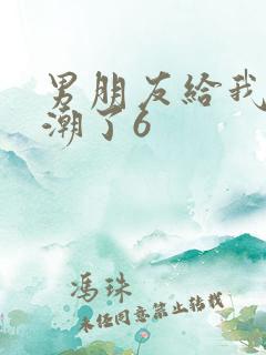 男朋友给我亲高潮了6