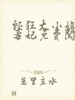 轻狂大小姐惊世毒妃免费阅读下载