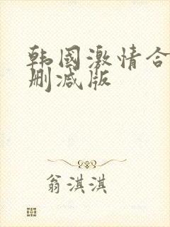 韩国激情合集未删减版