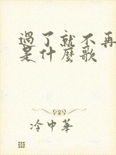 过了就不再回来是什么歌