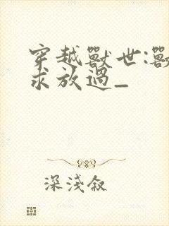 穿越兽世:兽夫求放过_