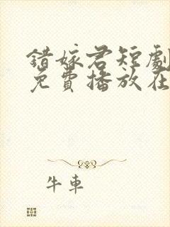 错嫁君短剧全集免费播放在线观看