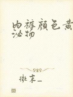 内裤颜色黄色分泌物