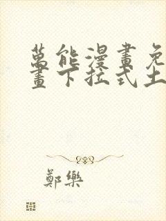 万能漫画免费漫画下拉式土豪漫