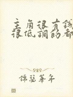 主角很有钱但是很低调的都市小说