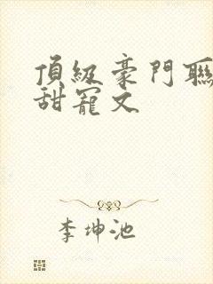 顶级豪门联姻的甜宠文