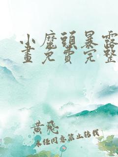 小魔头暴露啦漫画免费完整版下拉式