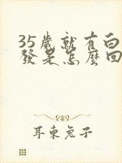 35岁就有白头发是怎么回事