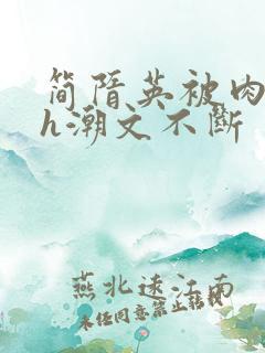 简隋英被肉干高h潮文不断