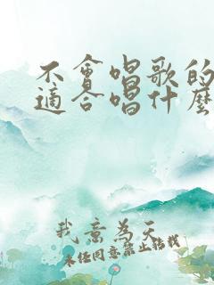 不会唱歌的男人适合唱什么歌