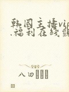 韩国主播vip.福利在线观看