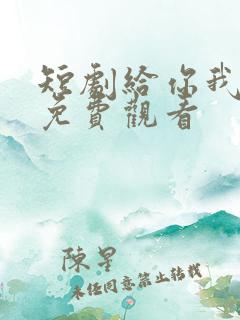 短剧给你我的心免费观看