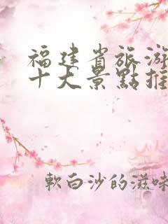 福建省旅游必去十大景点推荐