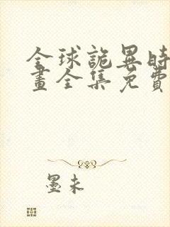 全球诡异时代漫画全集免费下拉式