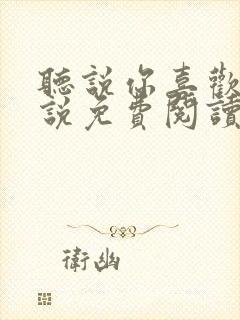 听说你喜欢我小说免费阅读