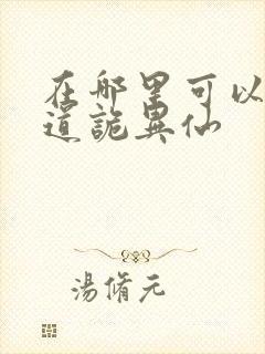 在哪里可以看到道诡异仙