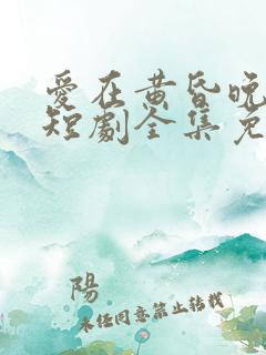 爱在黄昏晚风时短剧全集免费