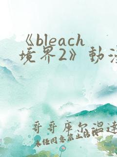 《bleach境界2》动漫免费观看在线观看
