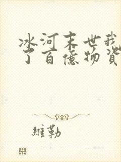 冰河末世我囤积了百亿物资