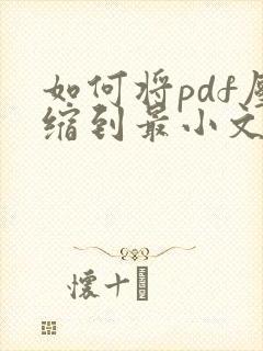 如何将pdf压缩到最小文件