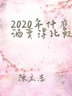 2020年什么酒卖得比较好