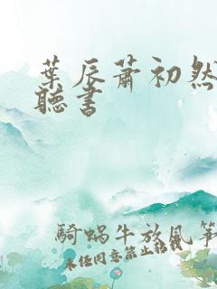 叶辰萧初然在线听书