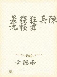 最强狂兵陈六何沈轻舞