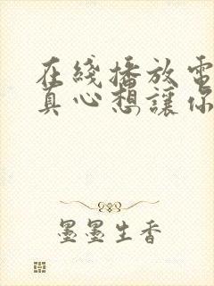 在线播放电视剧真心想让你幸福未删减