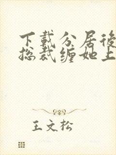 下载分居后禁欲总裁缠她上瘾小说免费