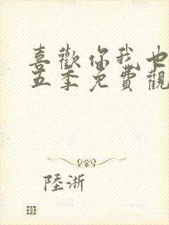 喜欢你我也是第五季免费观看完整版