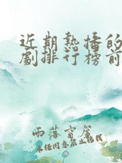 近期热播的电视剧排行榜前十名