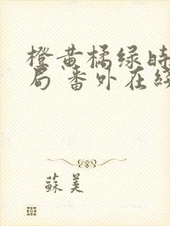 橙黄橘绿时大结局 番外在线阅读