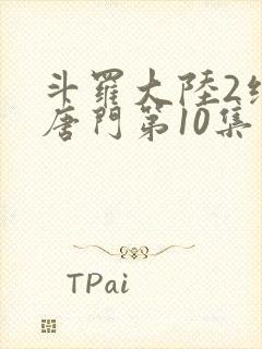 斗罗大陆2绝世唐门第10集