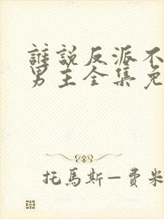谁说反派不能当男主全集免费