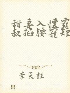 甜妻入怀霸总大叔掐腰宠短剧