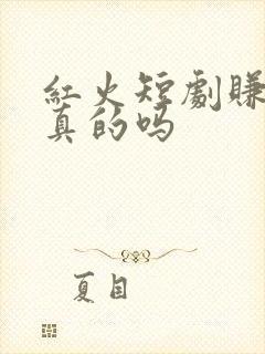 红火短剧赚钱是真的吗